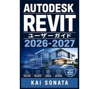 AUTODESK REVIT ユーザーガイド 2026-2027: 初心者のための円滑な運用と最良の成果を実現する完全マニュアル