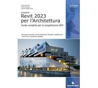 Autodesk Revit 2023 per l'architettura. Guida completa per la progettazione BIM. Strumenti avanzati, personalizzazione famiglie, modellazione volumetrica e gestione progetto. Con Contenuto digital...