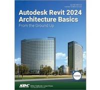 Autodesk Revit Architecture Basics 2024: From the Ground Up