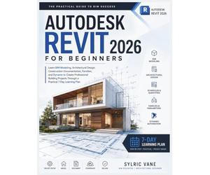 AUTODESK REVIT 2026 FOR BEGINNERS: Learn BIM Modeling, Architectural Design, Construction Documentation,Families,and Dynamo to Create Professional Building Projects Through a Practical 7-Day Learning
