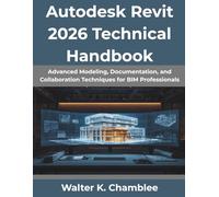 Autodesk Revit 2026 Technical Handbook: Advanced Modeling, Documentation, and Collaboration Techniques for BIM Professionals