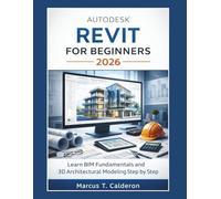 Autodesk Revit for Beginners 2026: Learn BIM Fundamentals and 3D Architectural Modeling Step by Step