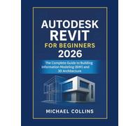Autodesk Revit for Beginners 2026: The Complete Guide to Building Information Modeling (BIM) and 3D Architecture