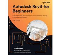 Autodesk Revit for Beginners: Build BIM models, documentation, and visualizations through a complete home project
