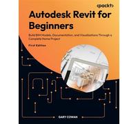Autodesk Revit for Beginners Build BIM Models, Documentation, and Visualizations Through a Complete Home Project - Gary Cowan - Packt Publishing - ebook (ePub) - Livre