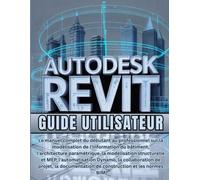 Autodesk Revit Guide Utilisateur: Le manuel complet du débutant au professionnel sur la modélisation de l'information du bâtiment, l'architecture ... Dynamo, la collaboration de projet.