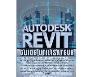 Autodesk Revit Guide Utilisateur: Le manuel complet du débutant au professionnel sur la modélisation de l'information du bâtiment, l'architecture ... Dynamo, la collaboration de projet.