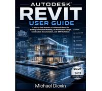 Autodesk Revit User Guide: A Step-by-Step Beginner to Professional Manual for Building Information Modeling, 3D Architectural Design, Construction Documentation, and BIM Workflows