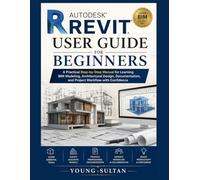 Autodesk Revit User Guide For Beginners: A Practical Step-by-Step Manual for Learning BIM Modeling, Architectural Design, Documentation, and Project Workflow with Confidence