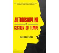Autodiscipline et gestion du temps: Développez des habitudes inébranlables, boostez votre productivité, vainquez la procrastination et renforcez votre mental pour réussir en affaires
