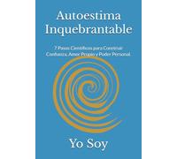 Autoestima Inquebrantable: 7 Pasos Científicos para Construir Confianza, Amor Propio y Poder Personal.