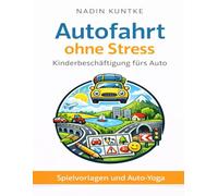 Autofahrt ohne Stress - Kinderbeschäftigung fürs Auto: Spiele, Rätsel und Bewegungsideen, Ideen für lange Autofahrten mit Kindern, Die besten Spiele für Kinder im Auto