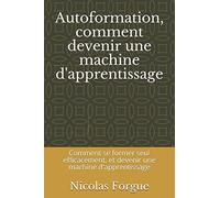 Autoformation, comment devenir une machine d'apprentissage: Comment se former seul efficacement, et devenir une machine d'apprentissage
