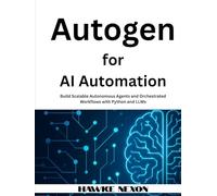 Autogen for AI Automation: Build Scalable Autonomous Agents and Orchestrated Workflows with Python and LLMs