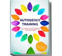 Autogenes Training: Durch Selbsthypnose Und Autosuggestion Stress Abbauen, Besser Einschlafen Und Konzentration Steigern - Inkl. Meditation Gegen Rückenschmerzen & Kopfschmerzen