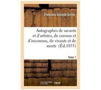 Autographes De Savants Et D'artistes, De Connus Et D'inconnus, De Vivants Et De Morts Tome 1