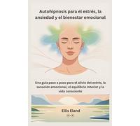 Autohipnosis para el estrés, la ansiedad y el bienestar emocional: Una guía paso a paso para el alivio del estrés, la sanación emocional, el equilibrio interior y la vida consciente