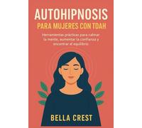 AUTOHIPNOSIS PARA MUJERES CON TDAH: Herramientas prácticas para calmar la mente, aumentar la confianza y encontrar el equilibrio