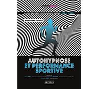 Autohypnose et performance sportive - Manuel pratique d'entraînement mental: Manuel pratique d'entraînement mental pour le sportif
