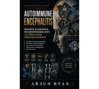 Autoimmune Encephalitis: Modern Diagnosis, Neuroimmunology, and Precision Immunotherapy: Strategic Clinical Management, Biomarker-Guided Diagnosis, ... Approaches to Autoimmune CNS Disorders