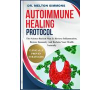 Autoimmune Healing Protocol: The Science-Backed Plan To Reverse Inflammation, Restore Immunity, And Reclaim Your Health Naturally