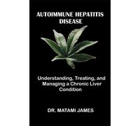Autoimmune Hepatitis Disease: Understanding, Treating, And Managing A Chronic Liver Condition