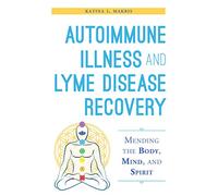 Autoimmune Illness and Lyme Disease Recovery Guide: Mending the Body, Mind, and Spirit