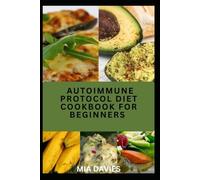 AUTOIMMUNE PROTOCOL DIET COOKBOOK FOR BEGINNERS: Easy and Flavorful Recipes Easy Meal Plans, and Nourishing Every day for a Confident Start