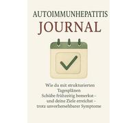 Autoimmunhepatitis Tagebuch: Wie du mit strukturierten Tagesplänen Schübe frühzeitig bemerkst - und deine Ziele erreichst - trotz unvorhersehbarer Symptome