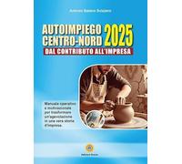 Autoimpiego centro-nord 2025. Dal contributo all'impresa. Manuale operativo e motivazionale per trasformare un'agevolazione in una vera storia d'impresa