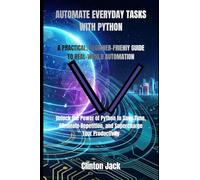 AUTOMATE EVERYDAY TASKS WITH PYTHON: A PRACTICAL, BEGINNER-FRIENlY GUIDE TO REAL-WORLD AUTOMATION