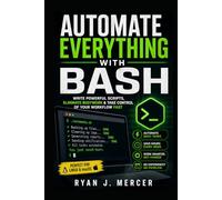 Automate Everything with Bash: Write Powerful Scripts, Eliminate Busywork & Take Control of Your Workflow Fast