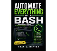 Automate Everything with Bash: Write Powerful Scripts, Eliminate Busywork & Take Control of Your Workflow Fast