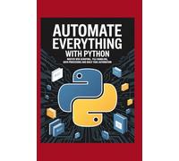 Automate Everything with Python: Master Web Scraping File Handling Data Processing and Daily Task Automation