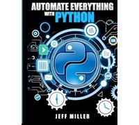 Automate Everything With Python: Mastering Python for Real-World Automation: Transform Workflows, Simplify Tasks, and Boost Productivity