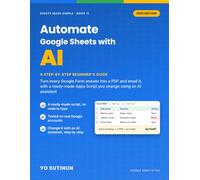 Automate Google Sheets with AI: A Step-by-Step Beginner's Guide: Turn Every Google Form Answer into a PDF and Email It, with a Ready-Made Apps Script You Change Using an AI Assistant
