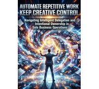 Automate Repetitive Work Keep Creative Control: Navigating Intelligent Delegation and Intentional Ownership in Solo Business Operations