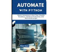 Automate with Python: Master Automation to Save Time, Simplify Workflows, and Boost Productivity with Real-World Scripts