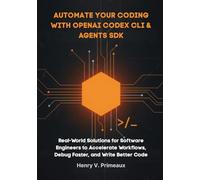Automate Your Coding with OpenAI Codex CLI & Agents SDK: Real-World Solutions for Software Engineers to Accelerate Workflows, Debug Faster, and Write Better Code