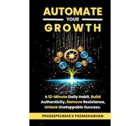 AUTOMATE YOUR GROWTH: A 12-Minute Daily Habit to Build Authenticity, Remove Resistance, and Unlock Unstoppable Success