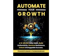 AUTOMATE YOUR GROWTH: A 12-Minute Daily Habit to Build Authenticity, Remove Resistance, and Unlock Unstoppable Success