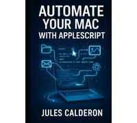 AUTOMATE YOUR MAC WITH APPLESCRIPT: Eliminate repetitive tasks by scripting Finder, Mail, Photos, and system workflows with English-like commands