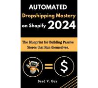 Automated Dropshipping Mastery On Shopify: The Blueprint For Building Passive Stores That Run Themselves (Guaranteed Dropshipping Success)