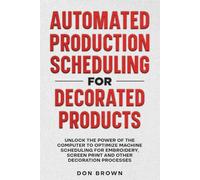 Automated Production Scheduling for Decorated Products: Unlock the power of the computer to optimize machine scheduling for embroidery, screen print and other decoration processes