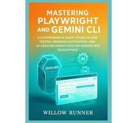 Automated Testing and AI-Powered Development: Mastering Playwright and Gemini CLI: A Comprehensive Guide to End-to-End Testing, Browser Automation, and AI-Assisted Workflows for Modern Web Development
