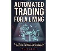 Automated Trading for a Living: Smart Money Concepts & Machine Learning for Forex & Futures Traders, Made Easy