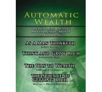 Automatic Wealth, The Secrets Of The Millionaire Mind-Including: As A Man Thinketh, The Science Of Getting Rich, The Way To Wealth And Think And Grow