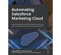 Automating Salesforce Marketing Cloud: Reap all the benefits of the SFMC platform and increase your productivity with the help of real-world examples