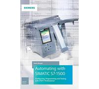 Automating With SIMATIC S7-1500: Configuring, Programming and Testing With Step 7 Professional