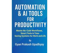 Automation & AI Tools for Productivity: Master No-Code Workflows, Smart Tools & Time-Saving Systems for Work and Life